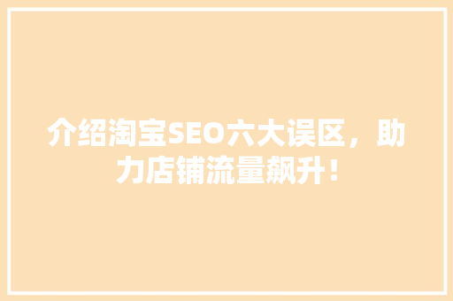 介绍淘宝SEO六大误区，助力店铺流量飙升！