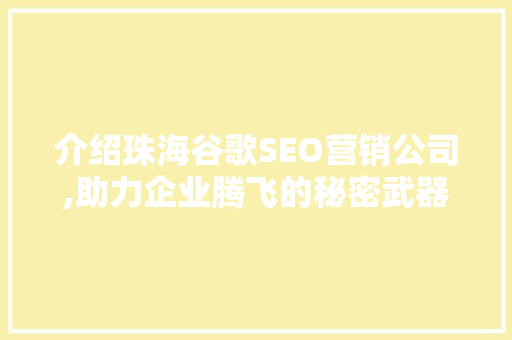 介绍珠海谷歌SEO营销公司,助力企业腾飞的秘密武器