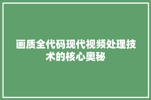 画质全代码现代视频处理技术的核心奥秘
