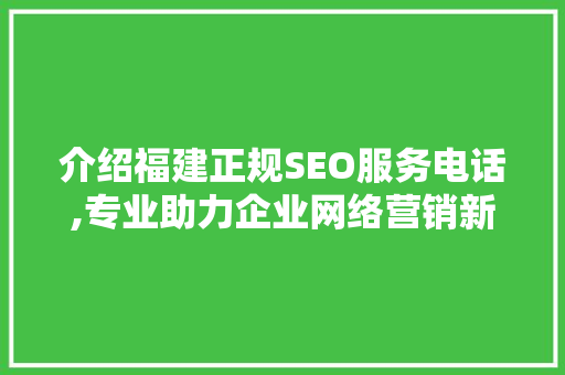 介绍福建正规SEO服务电话,专业助力企业网络营销新篇章