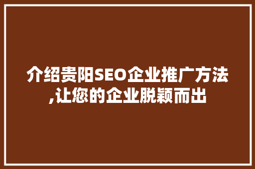 介绍贵阳SEO企业推广方法,让您的企业脱颖而出  第1张