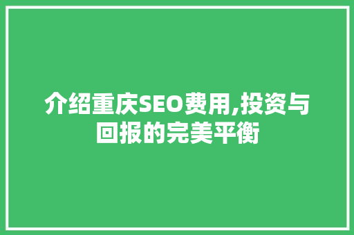 介绍重庆SEO费用,投资与回报的完美平衡