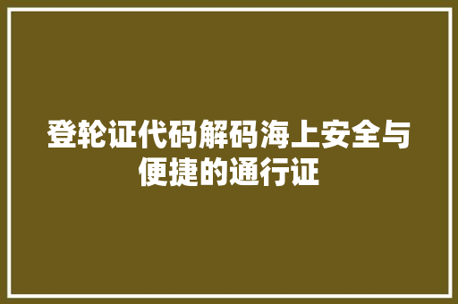 登轮证代码解码海上安全与便捷的通行证