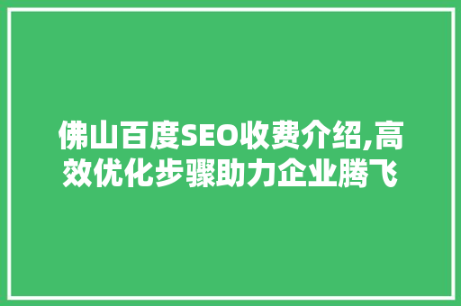 佛山百度SEO收费介绍,高效优化步骤助力企业腾飞  第1张