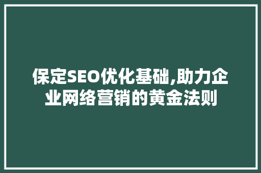 保定SEO优化基础,助力企业网络营销的黄金法则