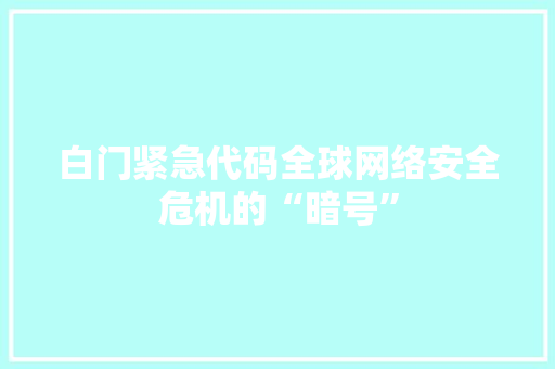 白门紧急代码全球网络安全危机的“暗号”
