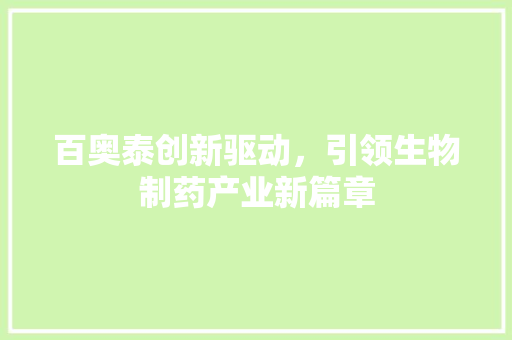 百奥泰创新驱动，引领生物制药产业新篇章