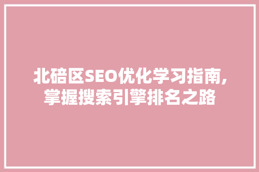 北碚区SEO优化学习指南,掌握搜索引擎排名之路