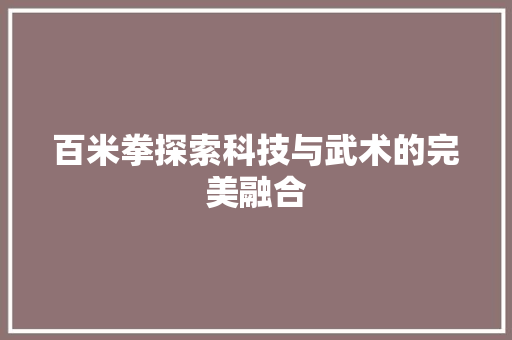 百米拳探索科技与武术的完美融合