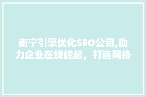 南宁引擎优化SEO公司,助力企业在线崛起，打造网络营销新格局