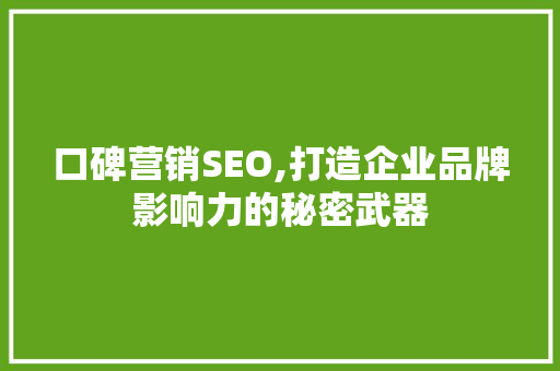 口碑营销SEO,打造企业品牌影响力的秘密武器