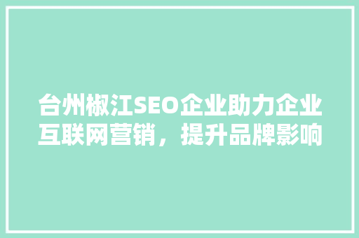 台州椒江SEO企业助力企业互联网营销，提升品牌影响力
