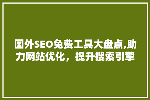 国外SEO免费工具大盘点,助力网站优化，提升搜索引擎排名