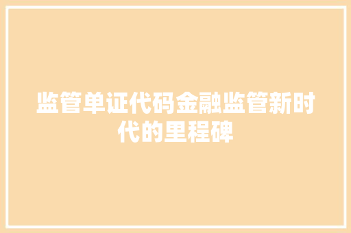 监管单证代码金融监管新时代的里程碑