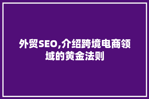 外贸SEO,介绍跨境电商领域的黄金法则
