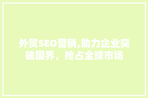 外贸SEO营销,助力企业突破国界，抢占全球市场
