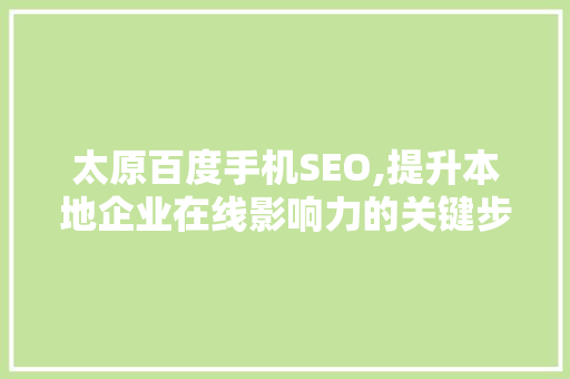 太原百度手机SEO,提升本地企业在线影响力的关键步骤