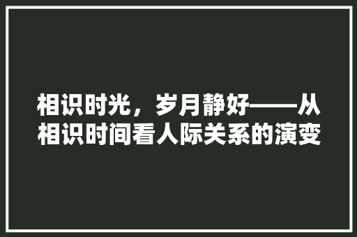 相识时光，岁月静好——从相识时间看人际关系的演变