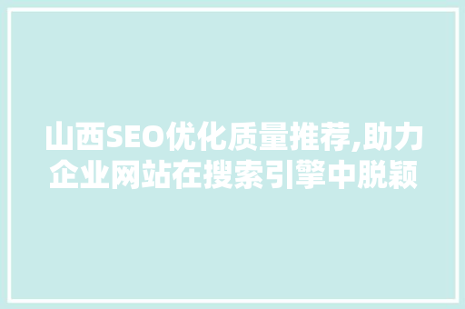 山西SEO优化质量推荐,助力企业网站在搜索引擎中脱颖而出
