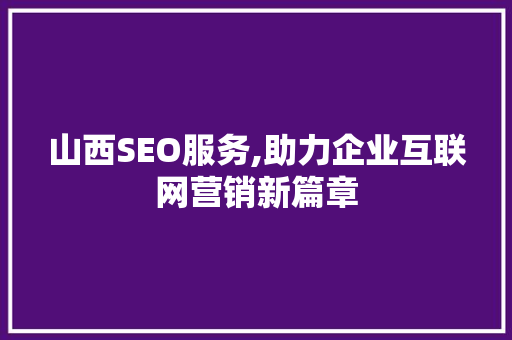 山西SEO服务,助力企业互联网营销新篇章