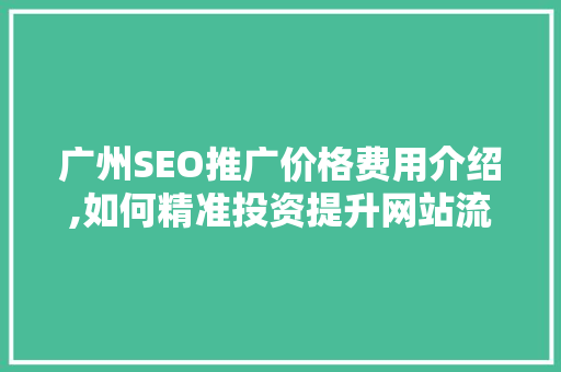 广州SEO推广价格费用介绍,如何精准投资提升网站流量与转化率  第1张