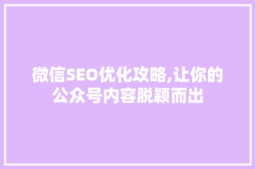 微信SEO优化攻略,让你的公众号内容脱颖而出