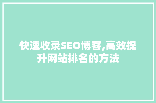 快速收录SEO博客,高效提升网站排名的方法