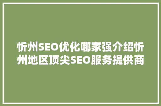 忻州SEO优化哪家强介绍忻州地区顶尖SEO服务提供商