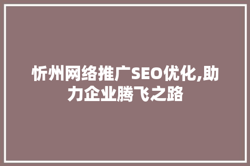 忻州网络推广SEO优化,助力企业腾飞之路