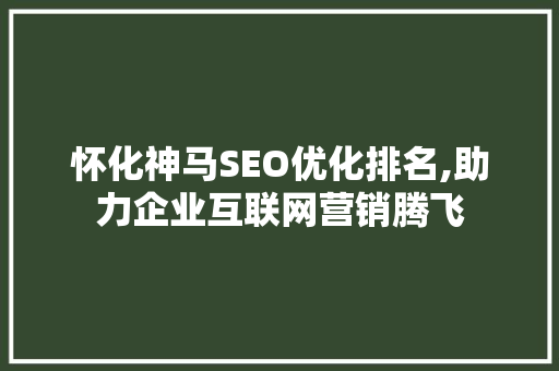 怀化神马SEO优化排名,助力企业互联网营销腾飞  第1张