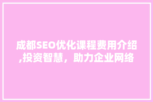 成都SEO优化课程费用介绍,投资智慧，助力企业网络营销腾飞