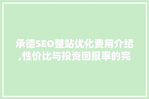 承德SEO整站优化费用介绍,性价比与投资回报率的完美平衡