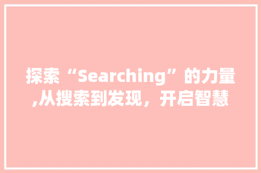 探索“Searching”的力量,从搜索到发现，开启智慧之门
