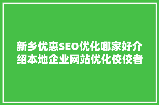 新乡优惠SEO优化哪家好介绍本地企业网站优化佼佼者  第1张