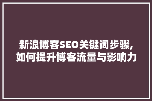 新浪博客SEO关键词步骤,如何提升博客流量与影响力