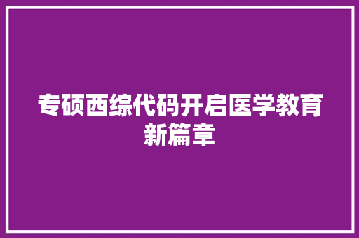 专硕西综代码开启医学教育新篇章