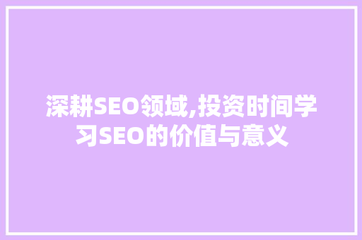 深耕SEO领域,投资时间学习SEO的价值与意义  第1张