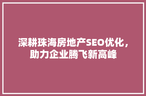 深耕珠海房地产SEO优化，助力企业腾飞新高峰  第1张
