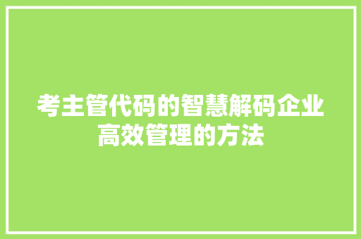 考主管代码的智慧解码企业高效管理的方法