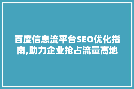 百度信息流平台SEO优化指南,助力企业抢占流量高地