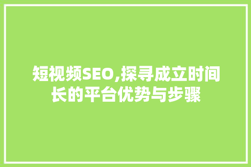短视频SEO,探寻成立时间长的平台优势与步骤