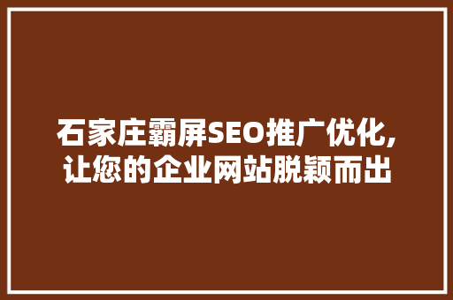 石家庄霸屏SEO推广优化,让您的企业网站脱颖而出