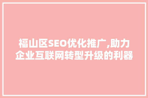 福山区SEO优化推广,助力企业互联网转型升级的利器  第1张