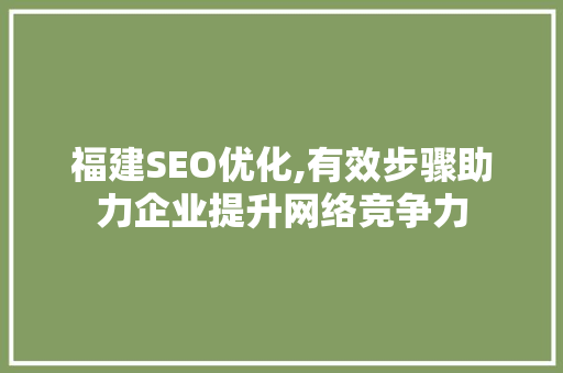 福建SEO优化,有效步骤助力企业提升网络竞争力