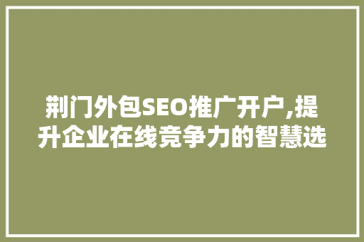 荆门外包SEO推广开户,提升企业在线竞争力的智慧选择