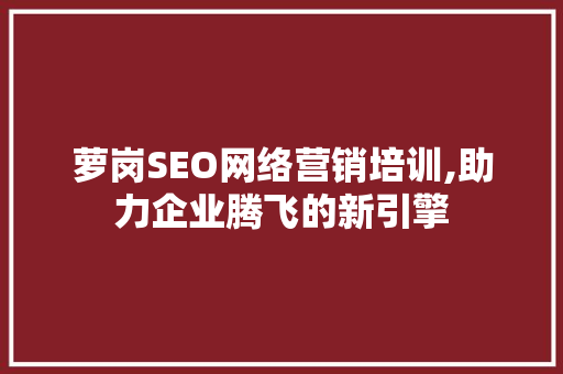 萝岗SEO网络营销培训,助力企业腾飞的新引擎  第1张