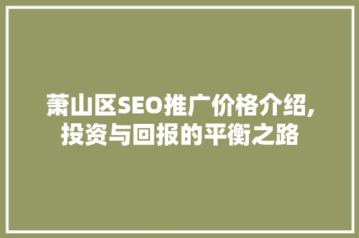 萧山区SEO推广价格介绍,投资与回报的平衡之路