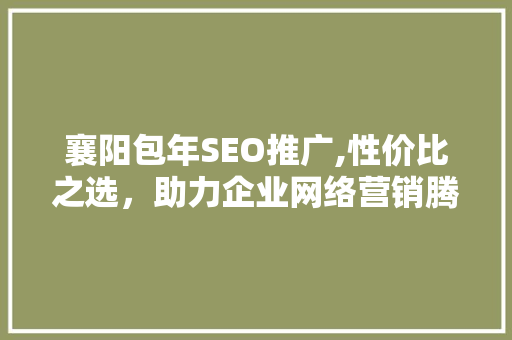 襄阳包年SEO推广,性价比之选，助力企业网络营销腾飞  第1张