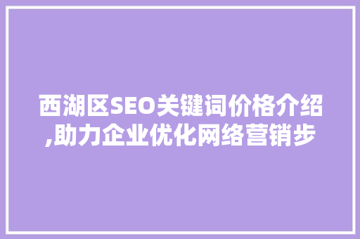 西湖区SEO关键词价格介绍,助力企业优化网络营销步骤