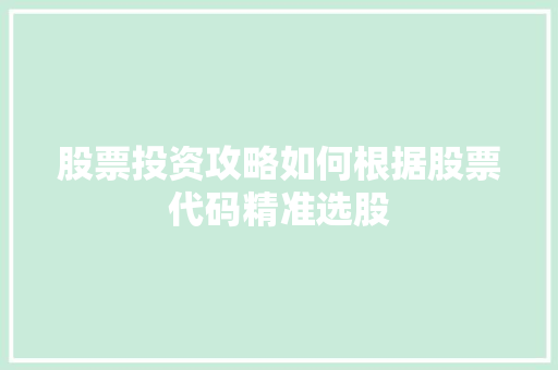 股票投资攻略如何根据股票代码精准选股
